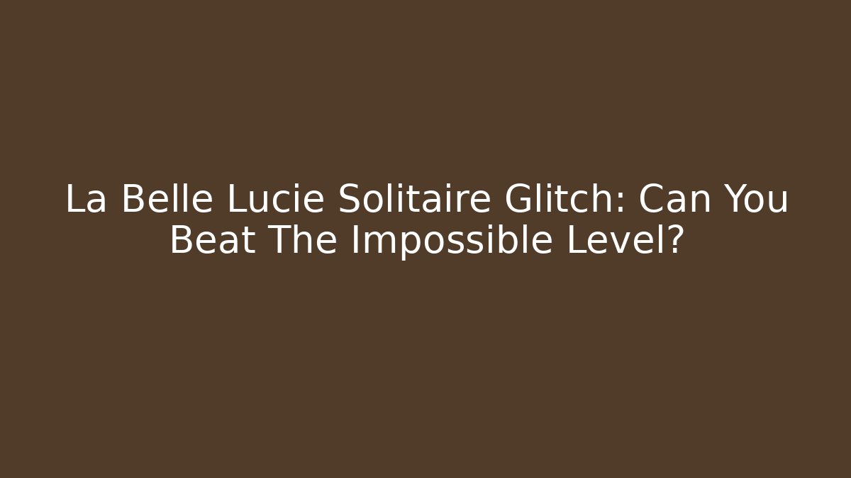 La Belle Lucie Solitaire Glitch: Can You Beat The Impossible Level?