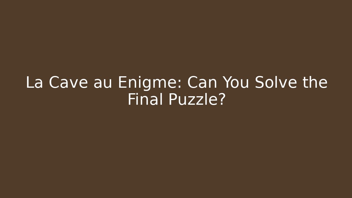 La Cave au Enigme: Can You Solve the Final Puzzle?
