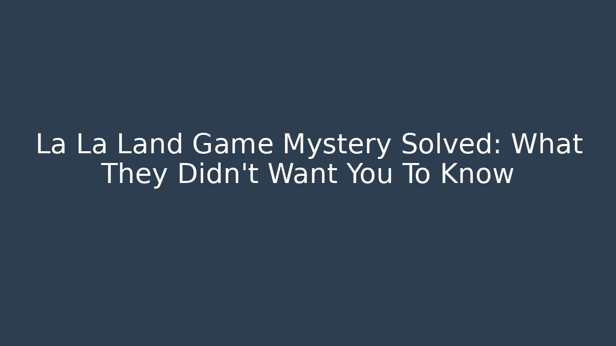 La La Land Game Mystery Solved: What They Didn't Want You To Know