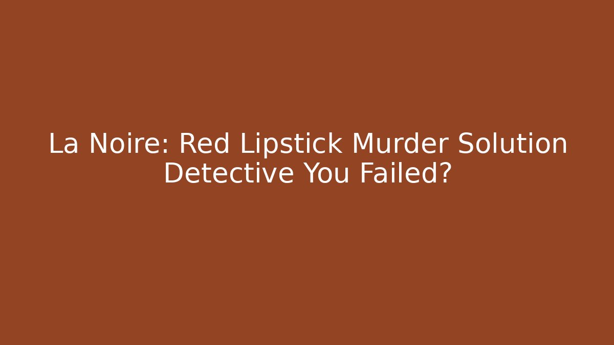 La Noire: Red Lipstick Murder Solution Detective You Failed? - Create More Assets