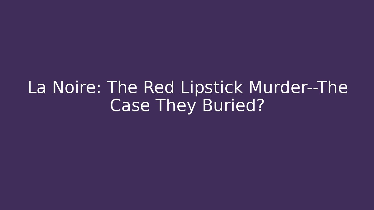 La Noire: The Red Lipstick Murder—The Case They Buried?