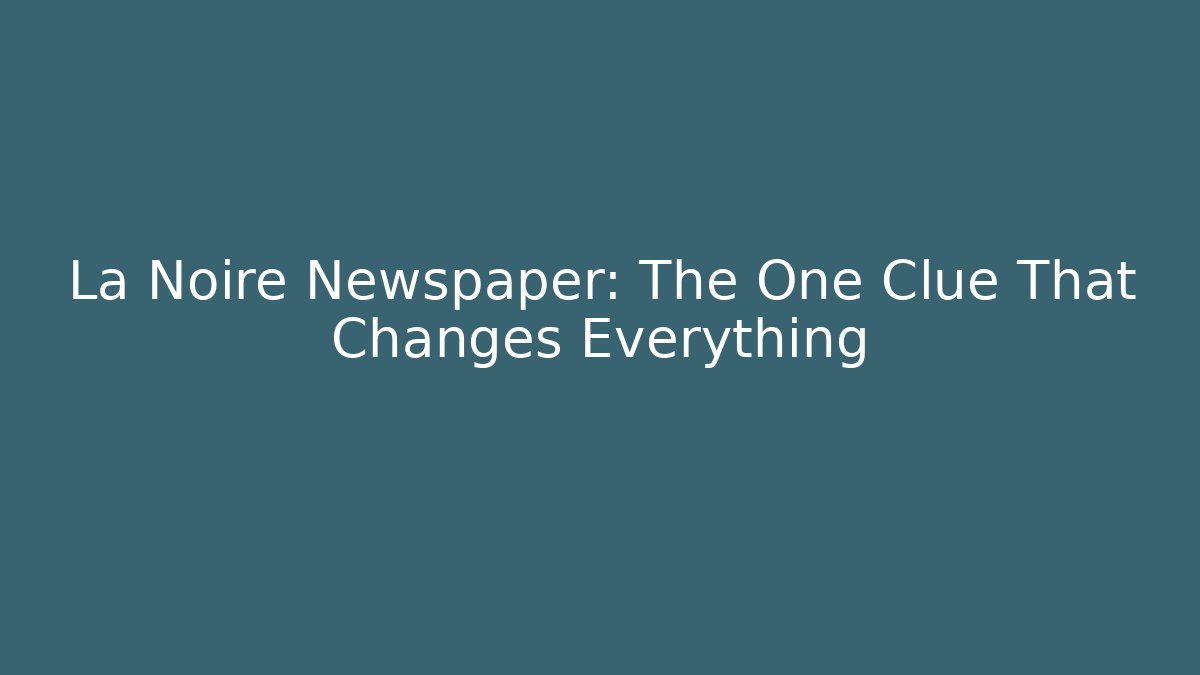 La Noire Newspaper: The One Clue That Changes Everything