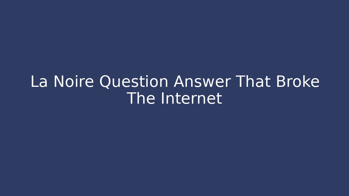 La Noire Question Answer That Broke The Internet