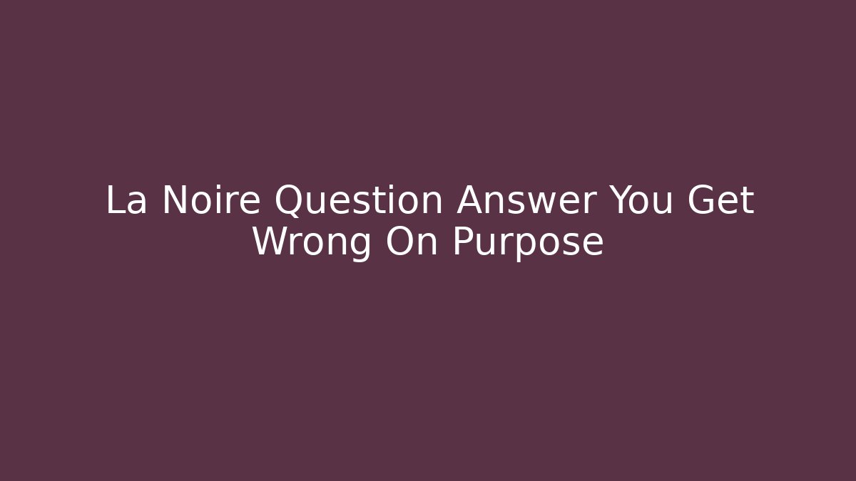 La Noire Question Answer You Get Wrong On Purpose