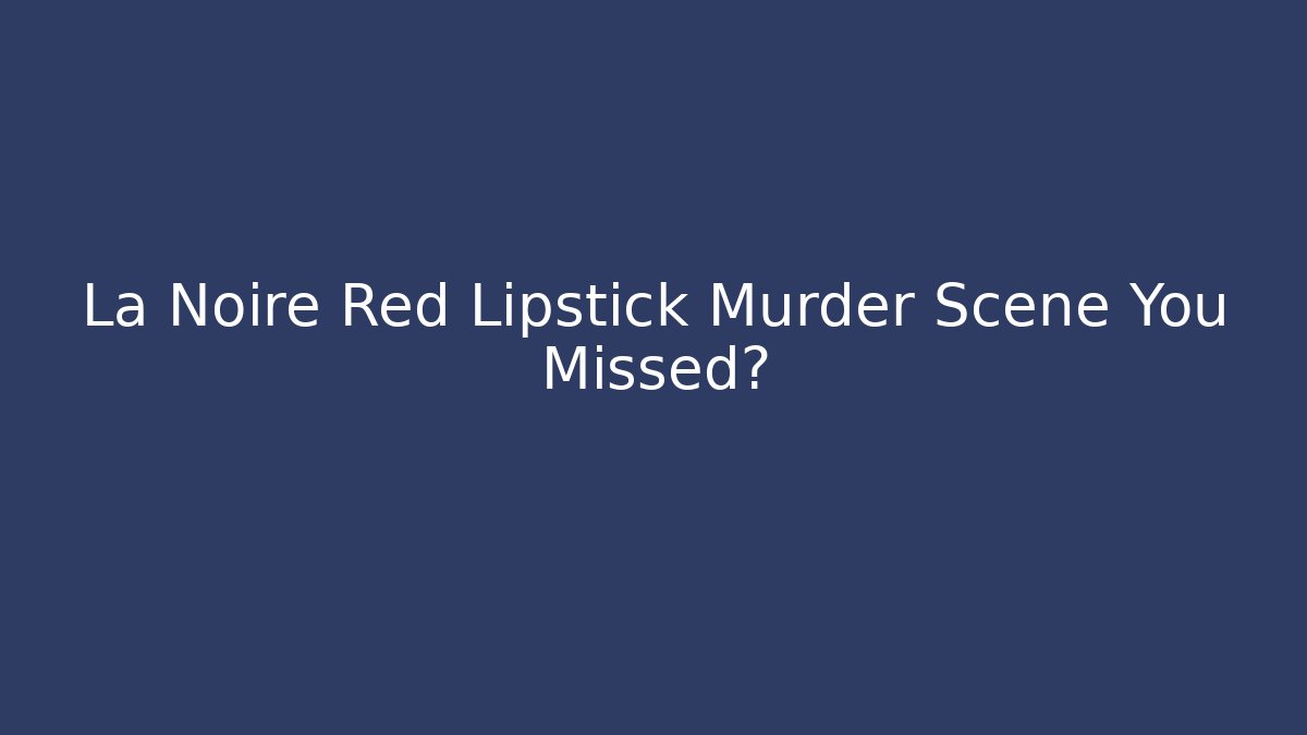 La Noire Red Lipstick Murder Scene You Missed?