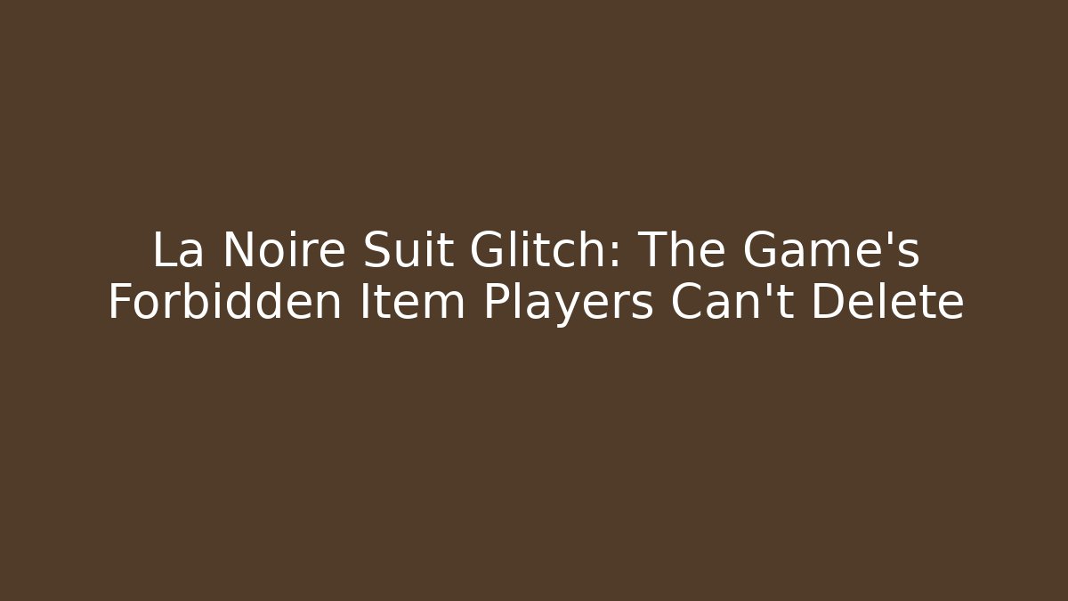 La Noire Suit Glitch: The Game's Forbidden Item Players Can't Delete