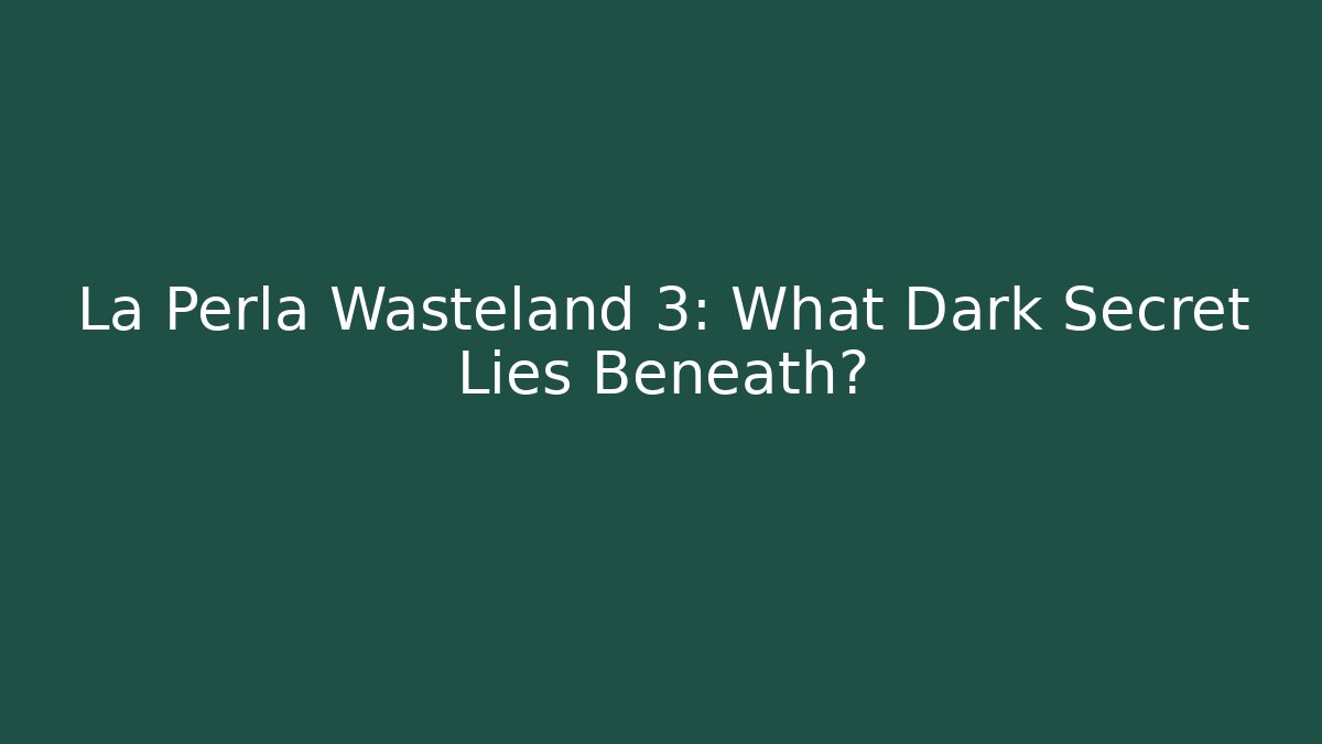 La Perla Wasteland 3: What Dark Secret Lies Beneath?