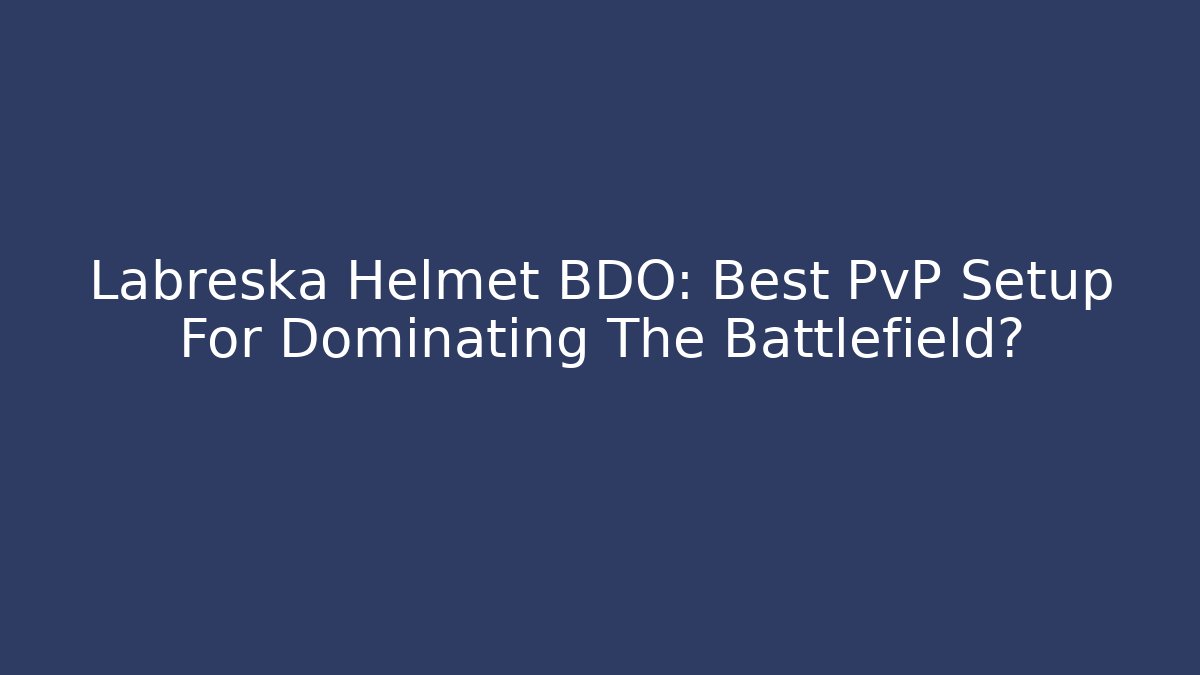 Labreska Helmet BDO: Best PvP Setup For Dominating The Battlefield?