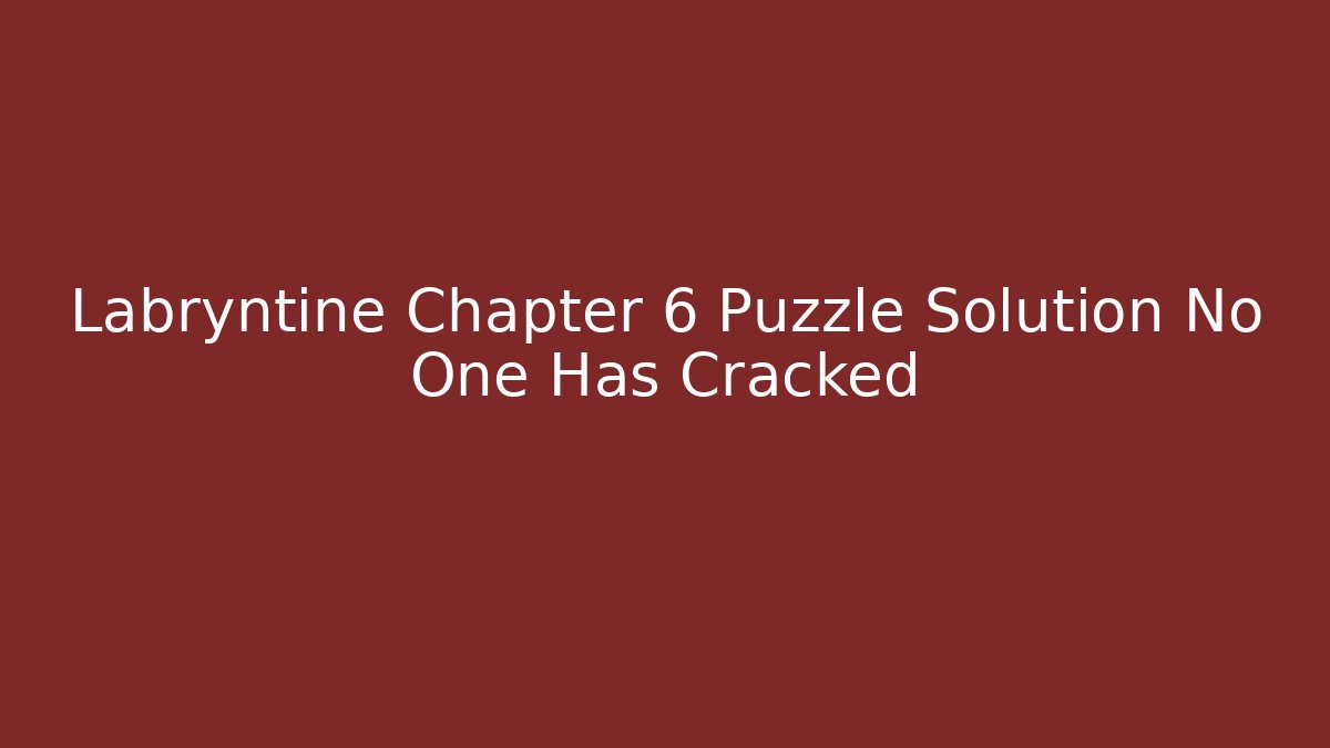 Labryntine Chapter 6 Puzzle Solution No One Has Cracked