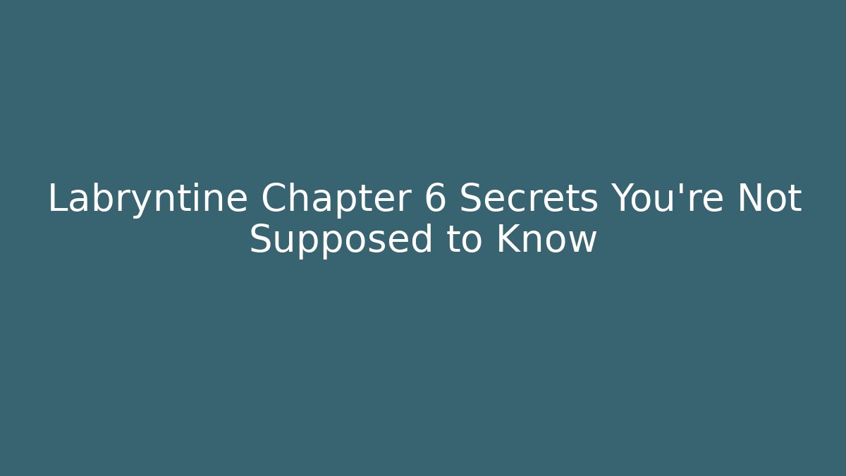 Labryntine Chapter 6 Secrets You're Not Supposed to Know