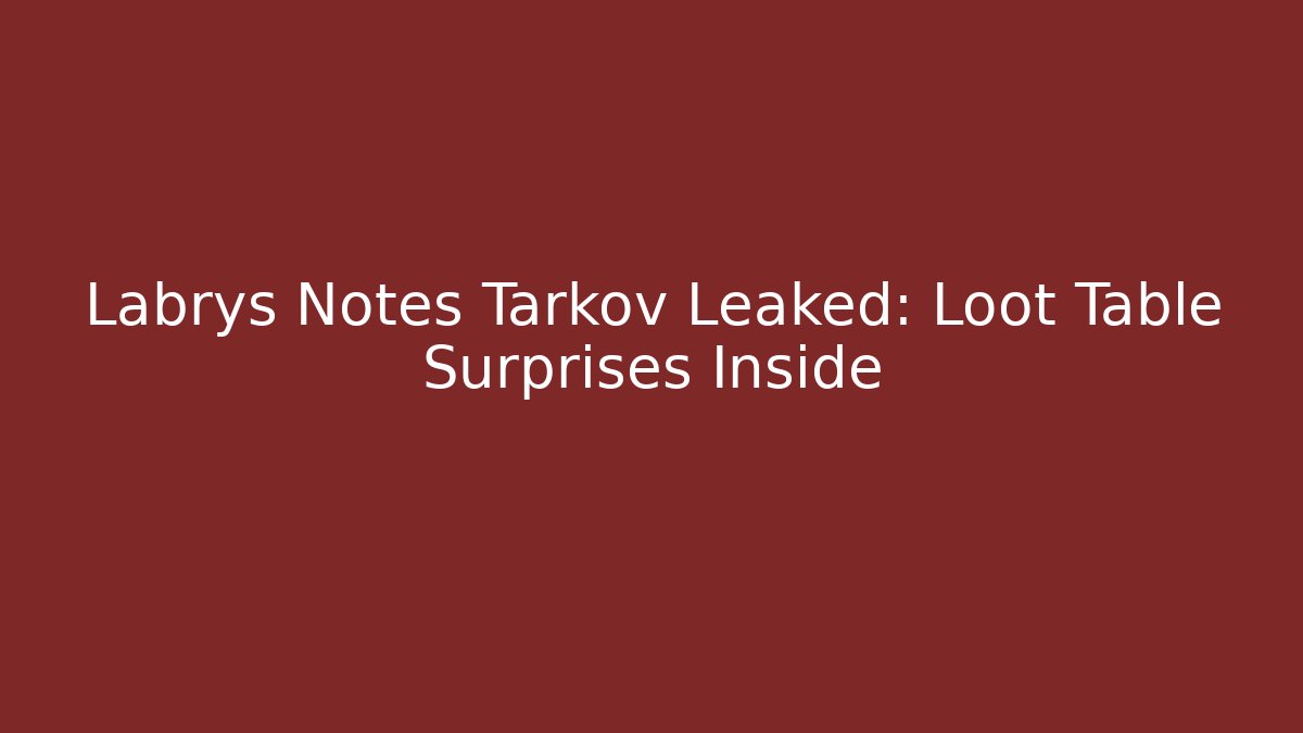 Labrys Notes Tarkov Leaked: Loot Table Surprises Inside