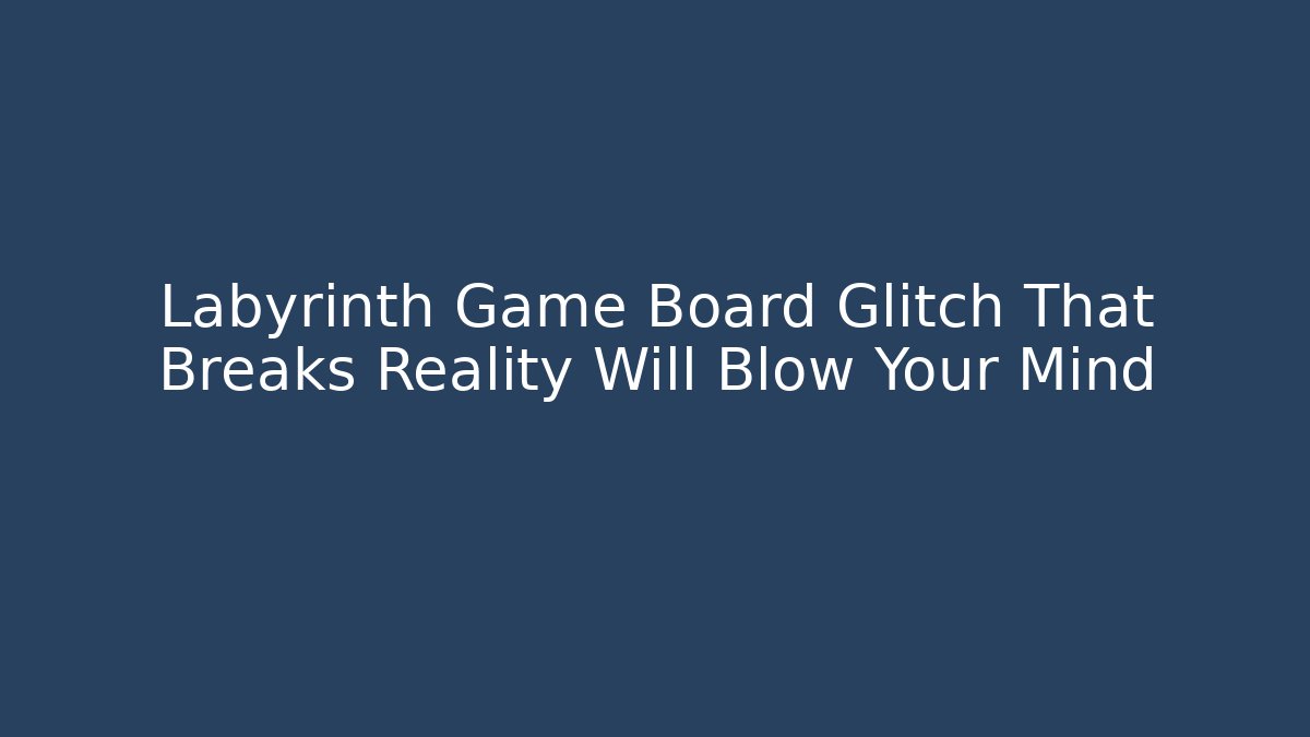 Labyrinth Game Board Glitch That Breaks Reality Will Blow Your Mind