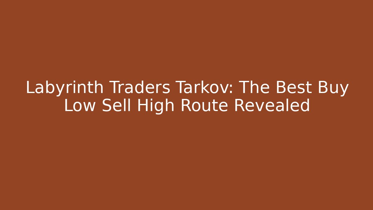 Labyrinth Traders Tarkov: The Best Buy Low Sell High Route Revealed