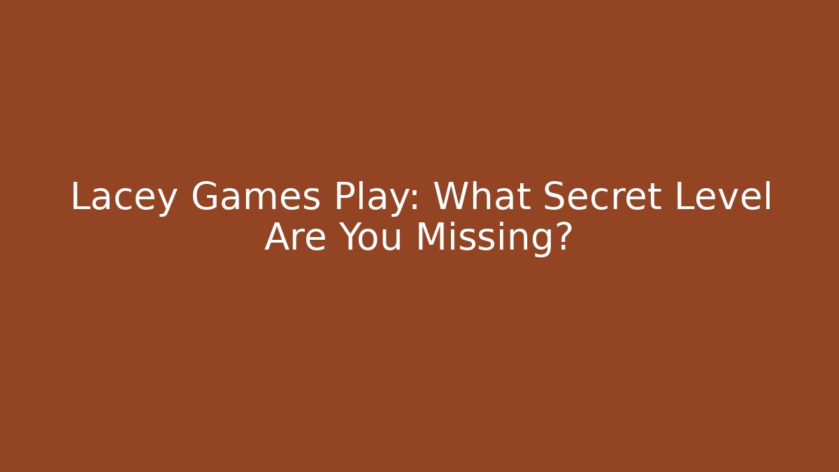 Lacey Games Play: What Secret Level Are You Missing? - Create More Assets