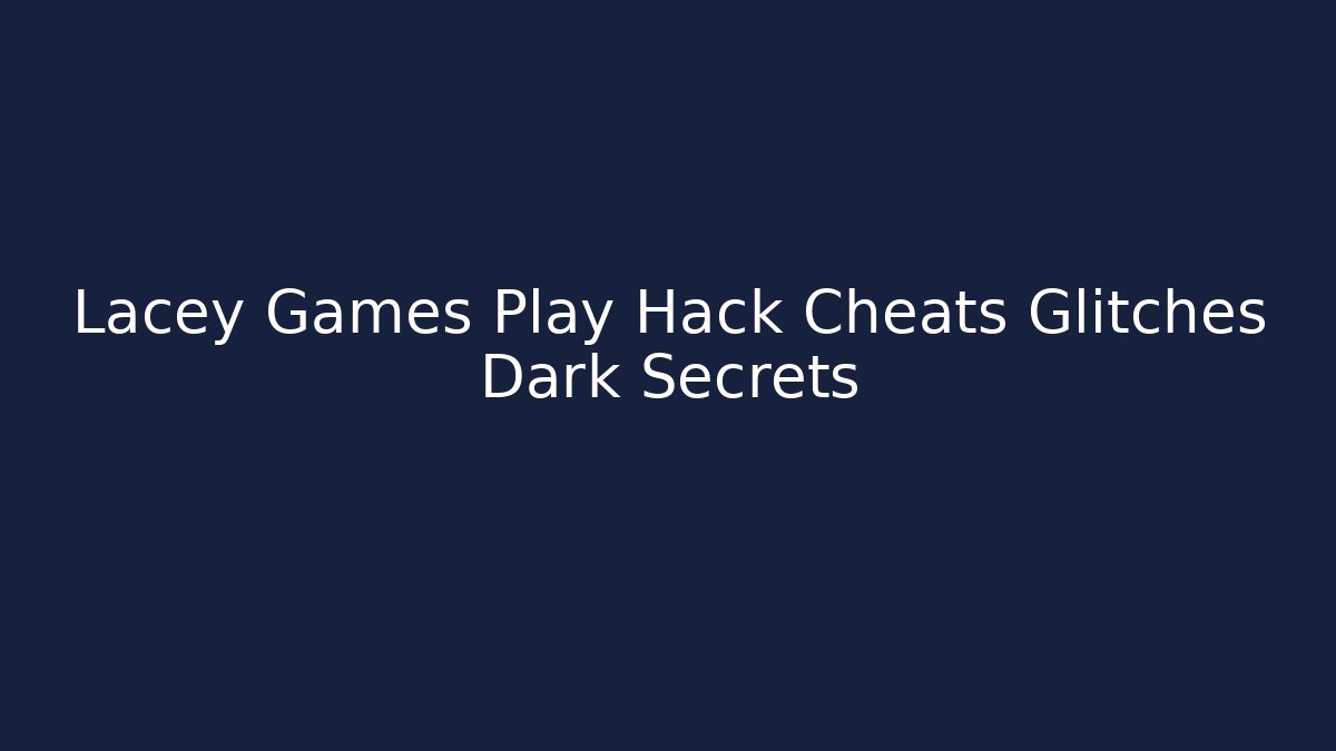 Lacey Games Play Hack Cheats Glitches Dark Secrets