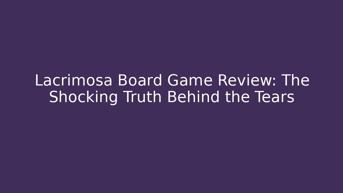 Lacrimosa Board Game Review: The Shocking Truth Behind the Tears