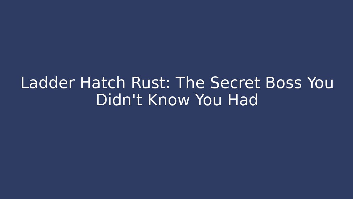 Ladder Hatch Rust: The Secret Boss You Didn't Know You Had
