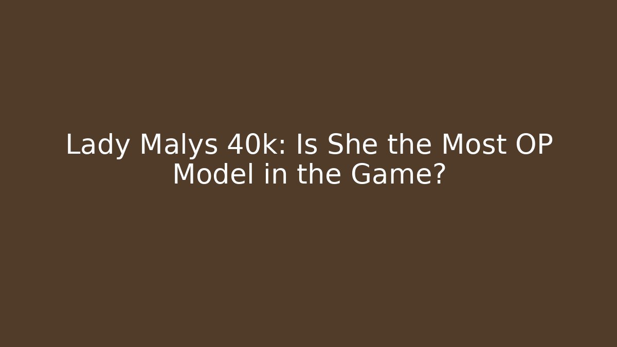 Lady Malys 40k: Is She the Most OP Model in the Game?