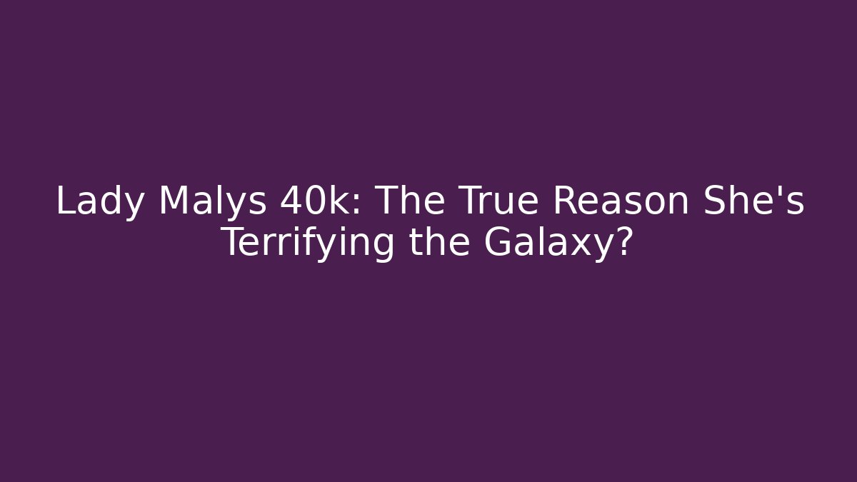 Lady Malys 40k: The True Reason She’s Terrifying the Galaxy?