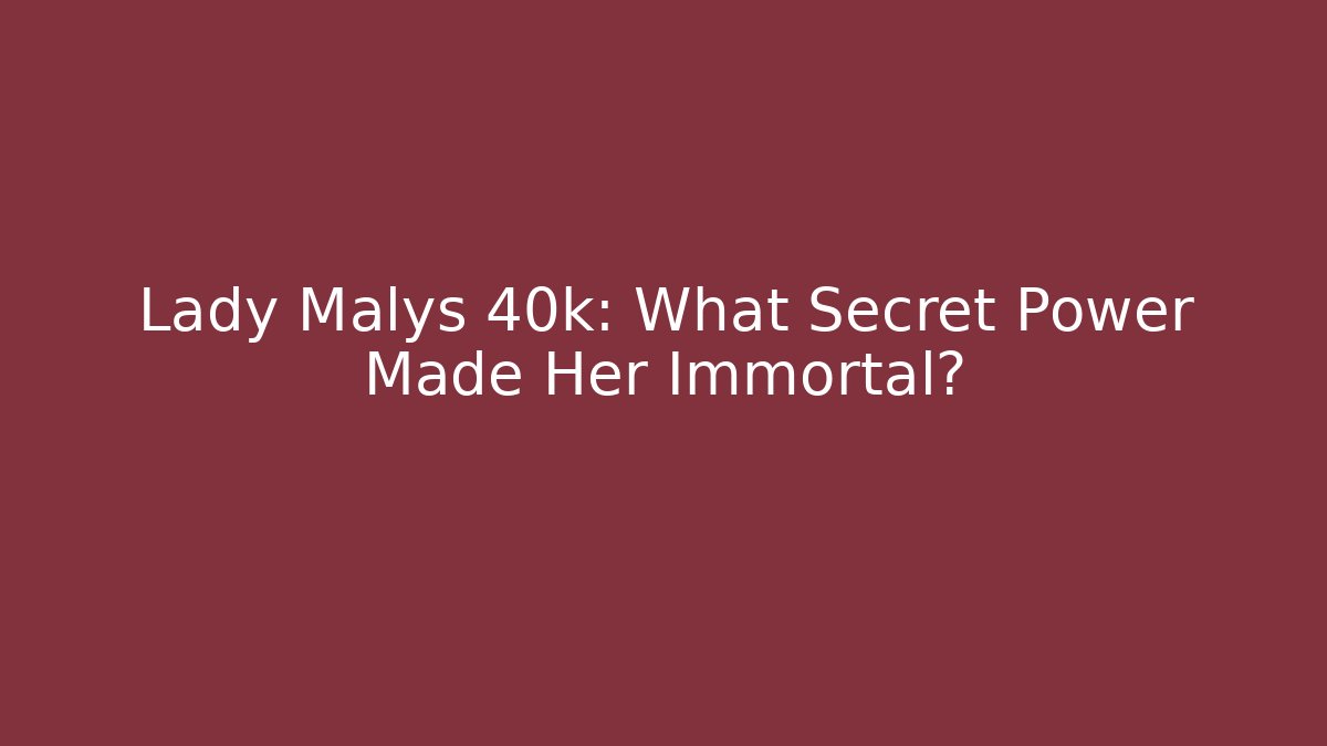 Lady Malys 40k: What Secret Power Made Her Immortal?