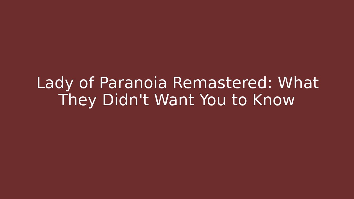 Lady of Paranoia Remastered: What They Didn't Want You to Know