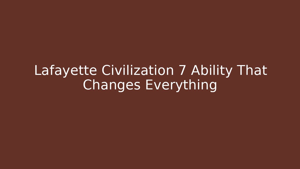 Lafayette Civilization 7 Ability That Changes Everything
