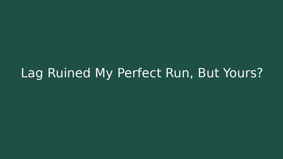 Lag Ruined My Perfect Run, But Yours?