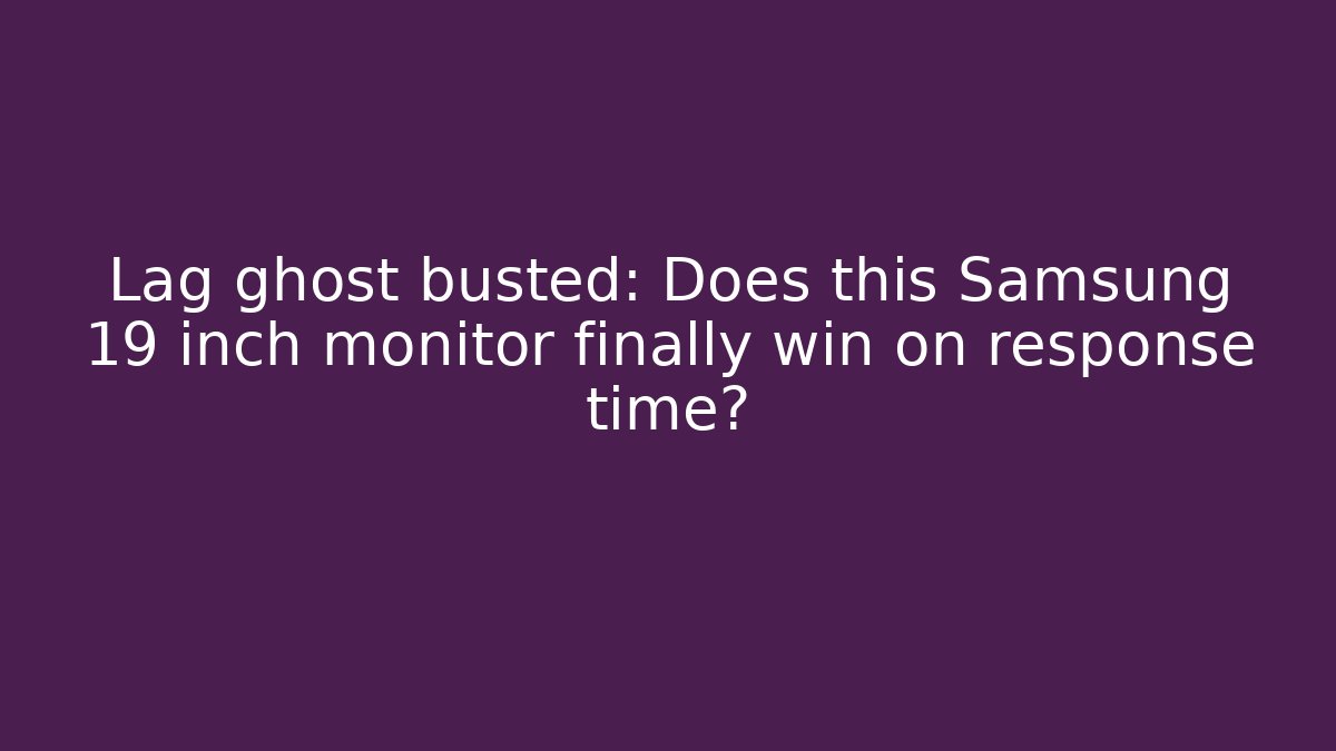 Lag ghost busted: Does this Samsung 19 inch monitor finally win on response time?