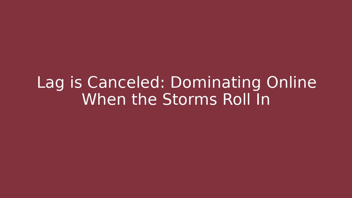 Lag is Canceled: Dominating Online When the Storms Roll In