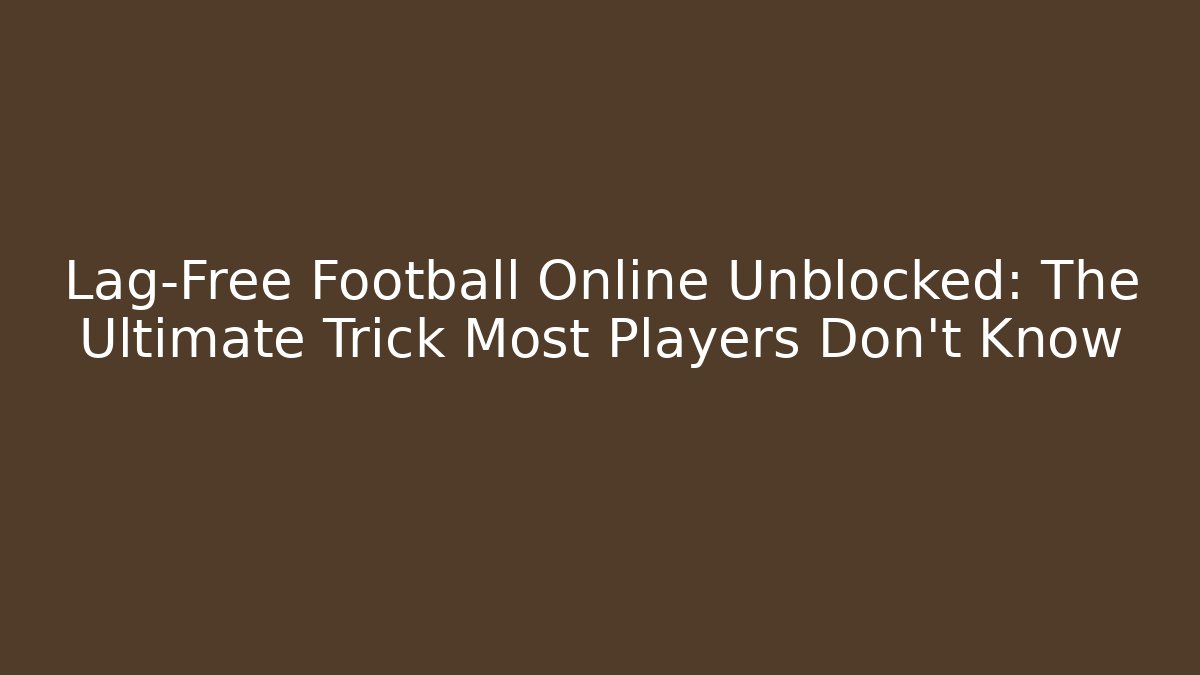 Lag-Free Football Online Unblocked: The Ultimate Trick Most Players Don’t Know