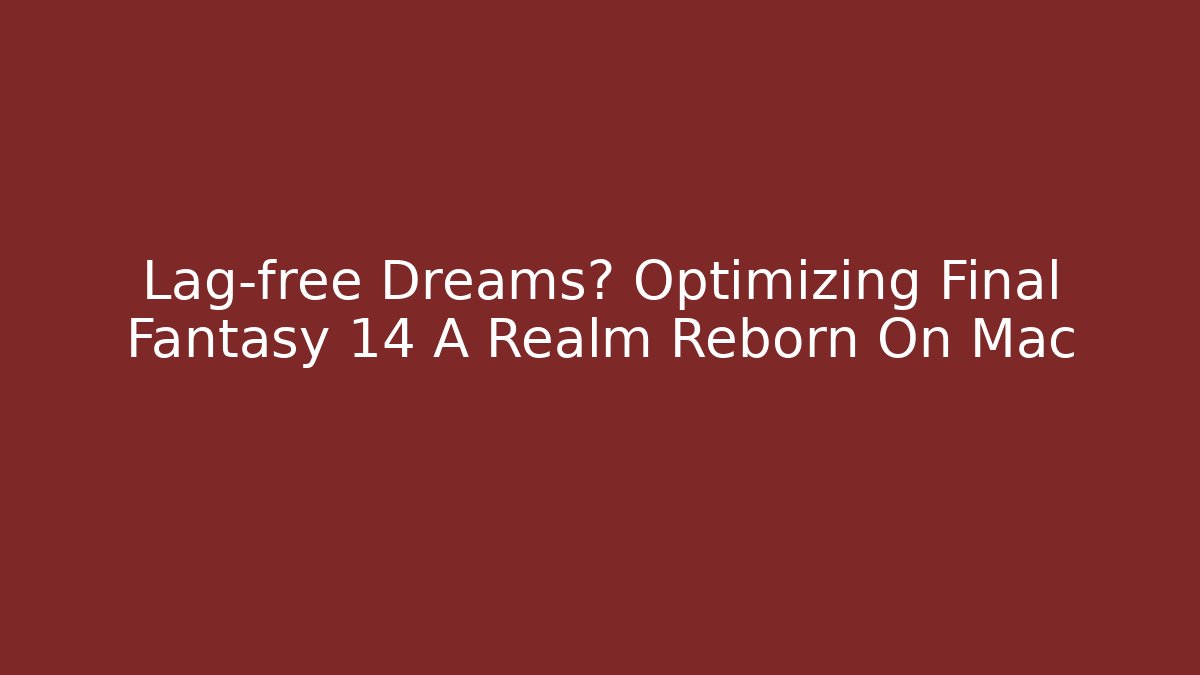 Lag-free Dreams? Optimizing Final Fantasy 14 A Realm Reborn On Mac