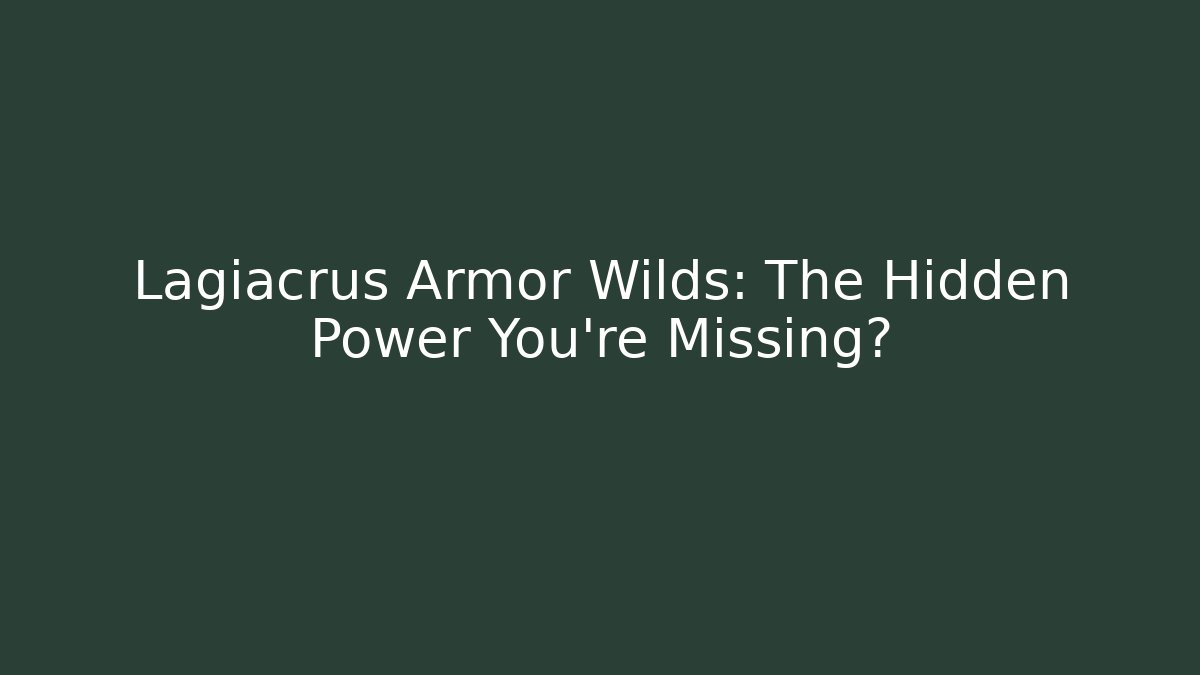 Lagiacrus Armor Wilds: The Hidden Power You’re Missing?