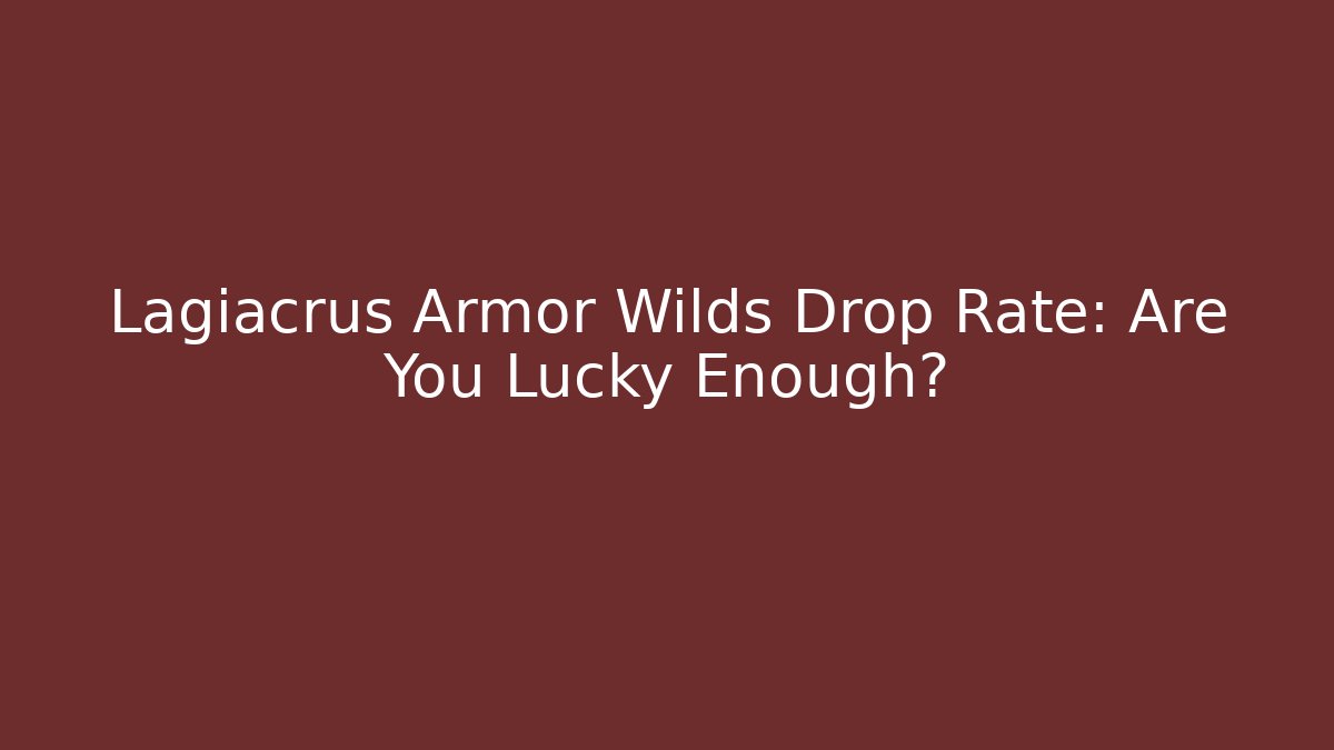 Lagiacrus Armor Wilds Drop Rate: Are You Lucky Enough?