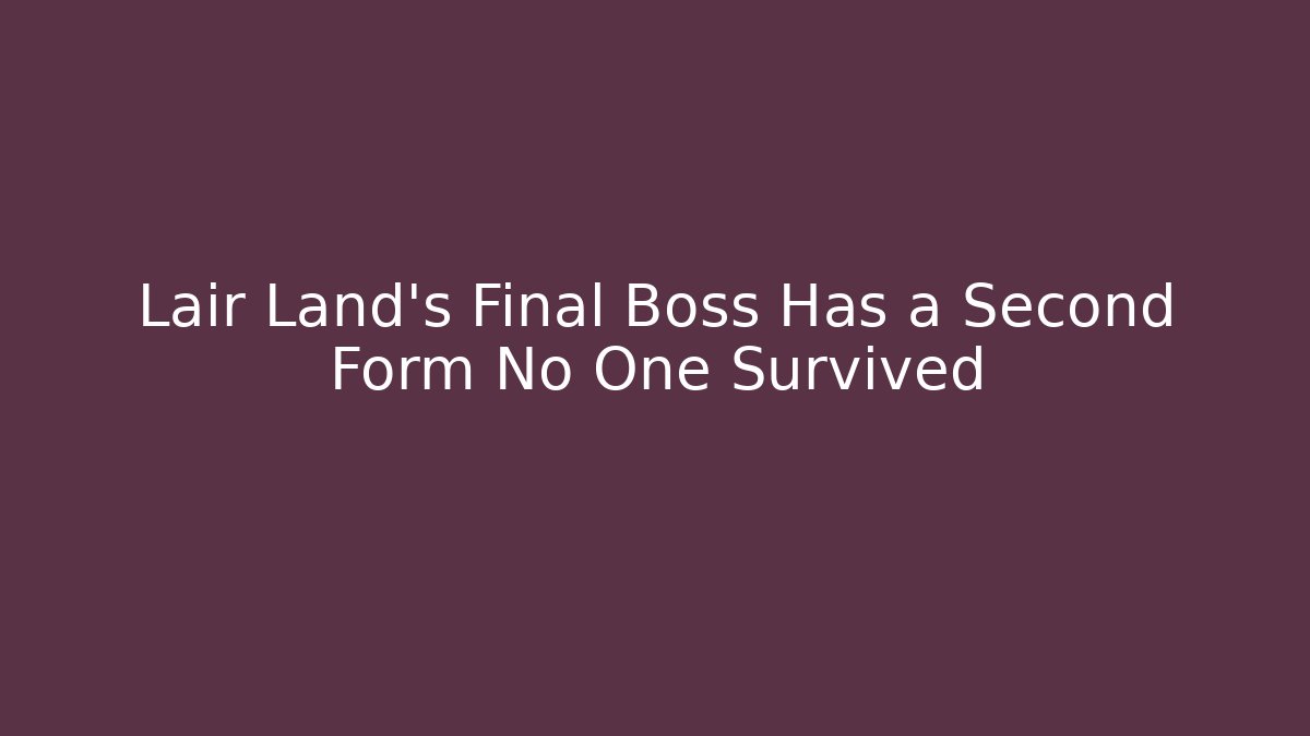Lair Land's Final Boss Has a Second Form No One Survived