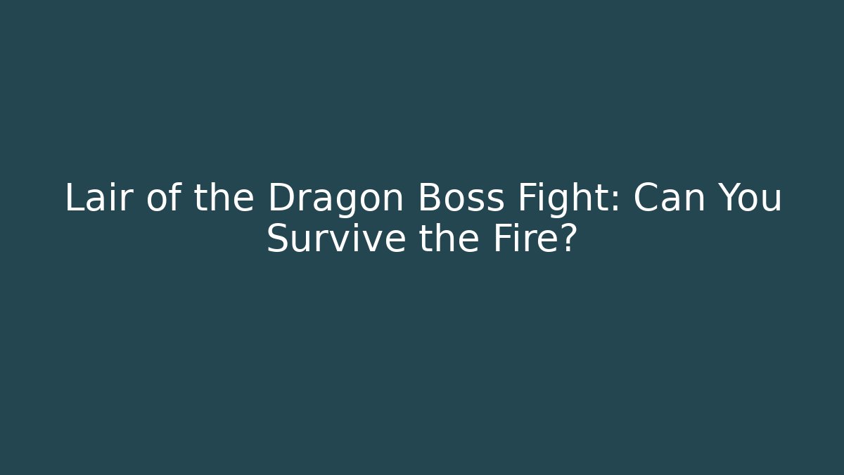 Lair of the Dragon Boss Fight: Can You Survive the Fire?
