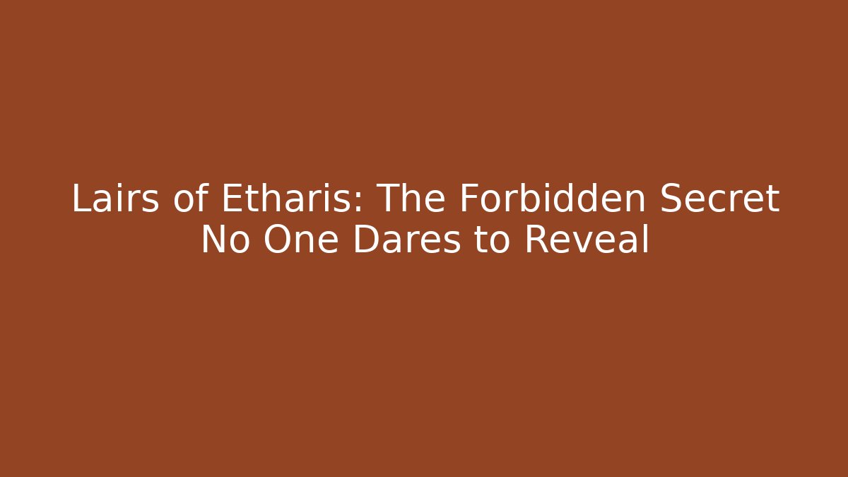 Lairs of Etharis: The Forbidden Secret No One Dares to Reveal