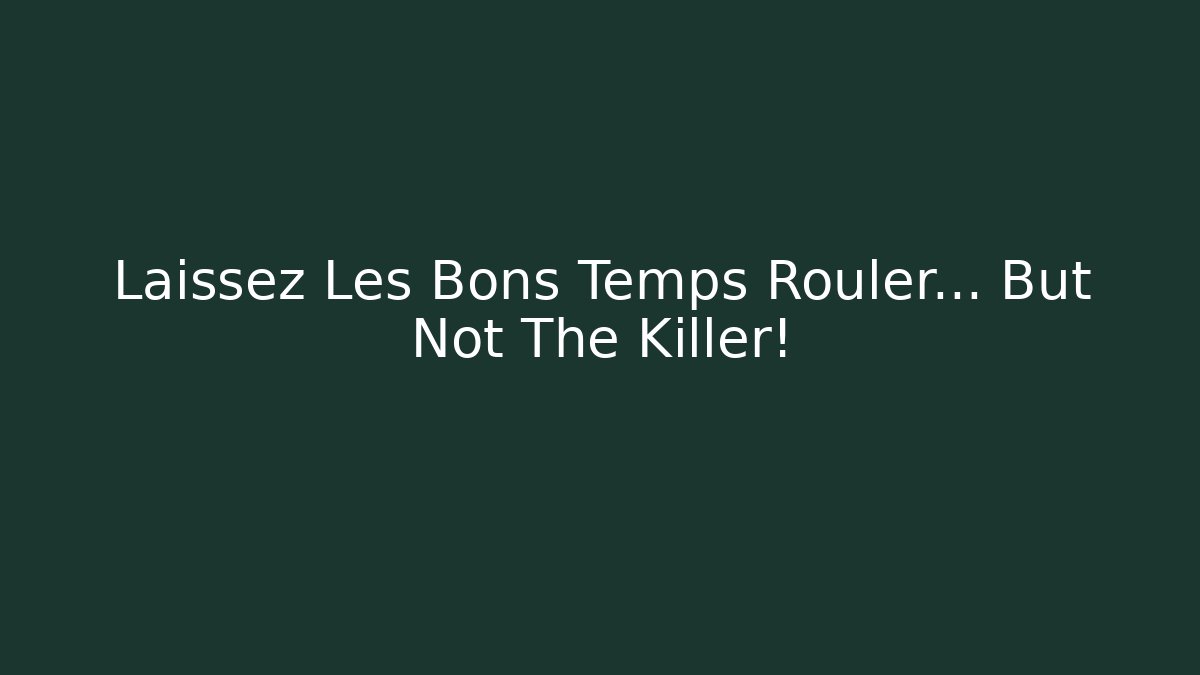 Laissez Les Bons Temps Rouler… But Not The Killer!