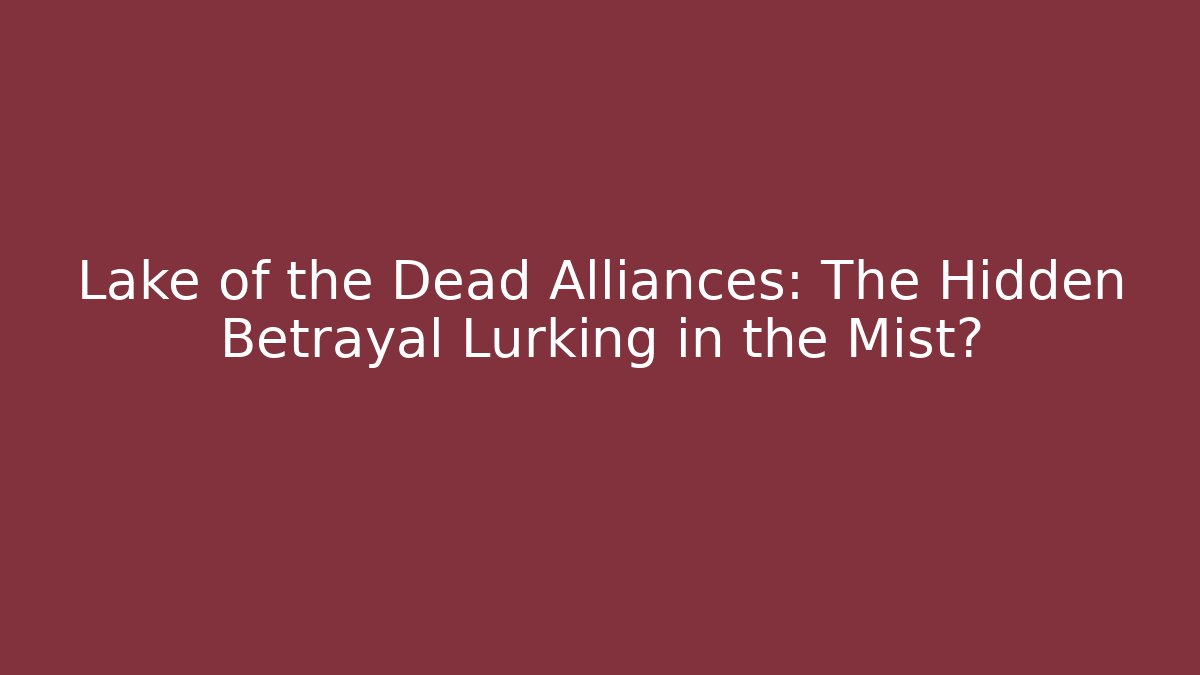 Lake of the Dead Alliances: The Hidden Betrayal Lurking in the Mist?