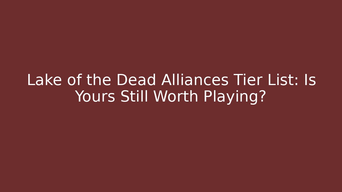 Lake of the Dead Alliances Tier List: Is Yours Still Worth Playing?