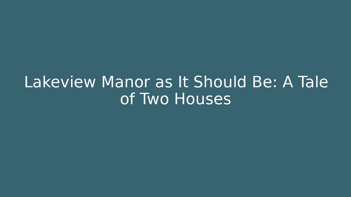 Lakeview Manor as It Should Be: A Tale of Two Houses