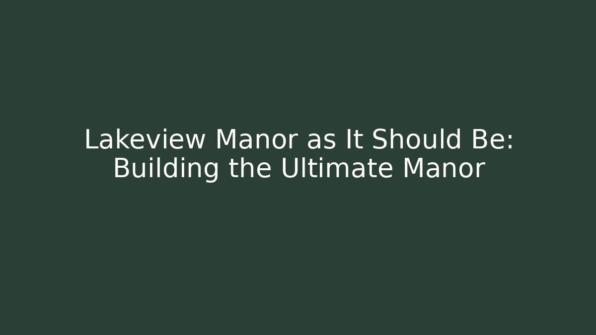 Lakeview Manor as It Should Be: Building the Ultimate Manor - Create More Assets