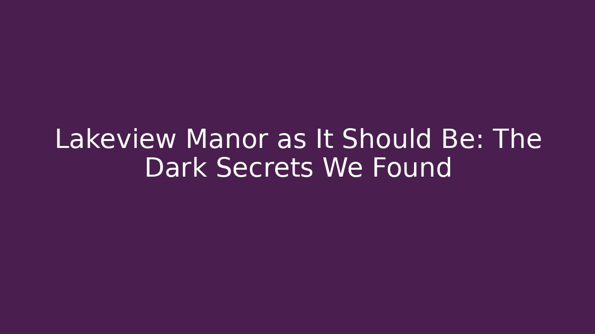 Lakeview Manor as It Should Be: The Dark Secrets We Found