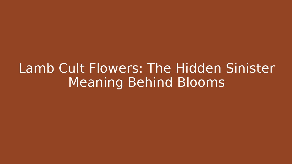 Lamb Cult Flowers: The Hidden Sinister Meaning Behind Blooms
