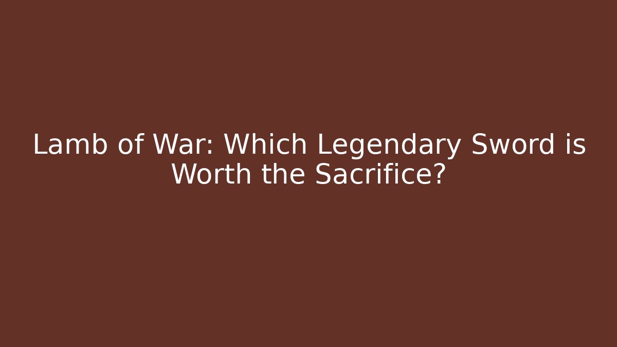 Lamb of War: Which Legendary Sword is Worth the Sacrifice?