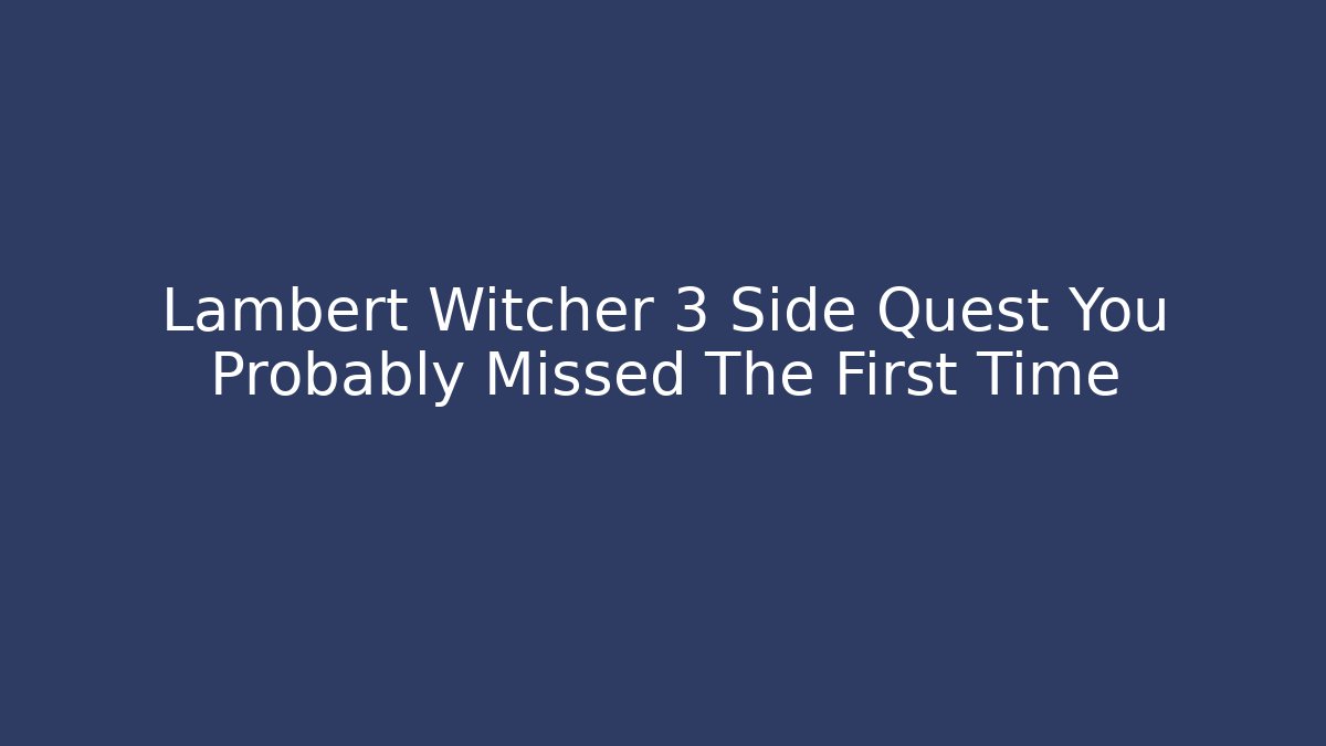 Lambert Witcher 3 Side Quest You Probably Missed The First Time - Create More Assets