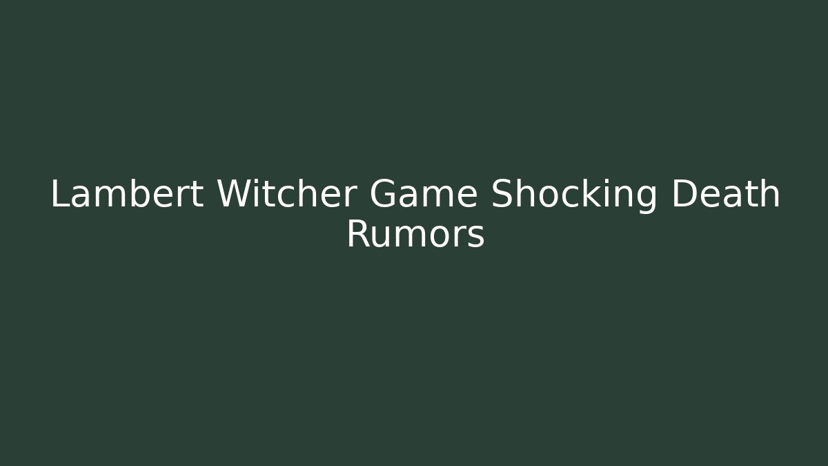 Lambert Witcher Game Shocking Death Rumors