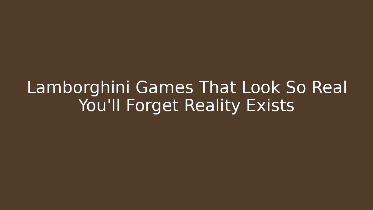 Lamborghini Games That Look So Real You’ll Forget Reality Exists