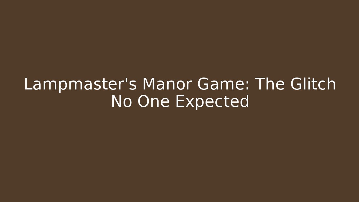 Lampmaster's Manor Game: The Glitch No One Expected - Create More Assets