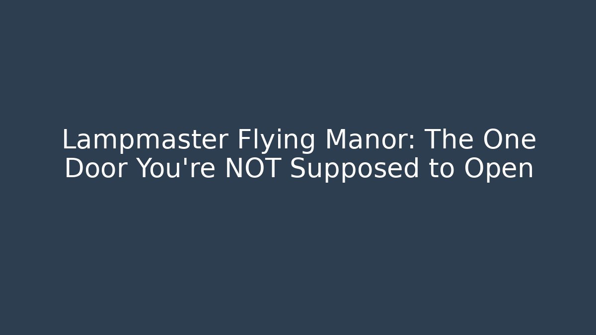 Lampmaster Flying Manor: The One Door You're NOT Supposed to Open