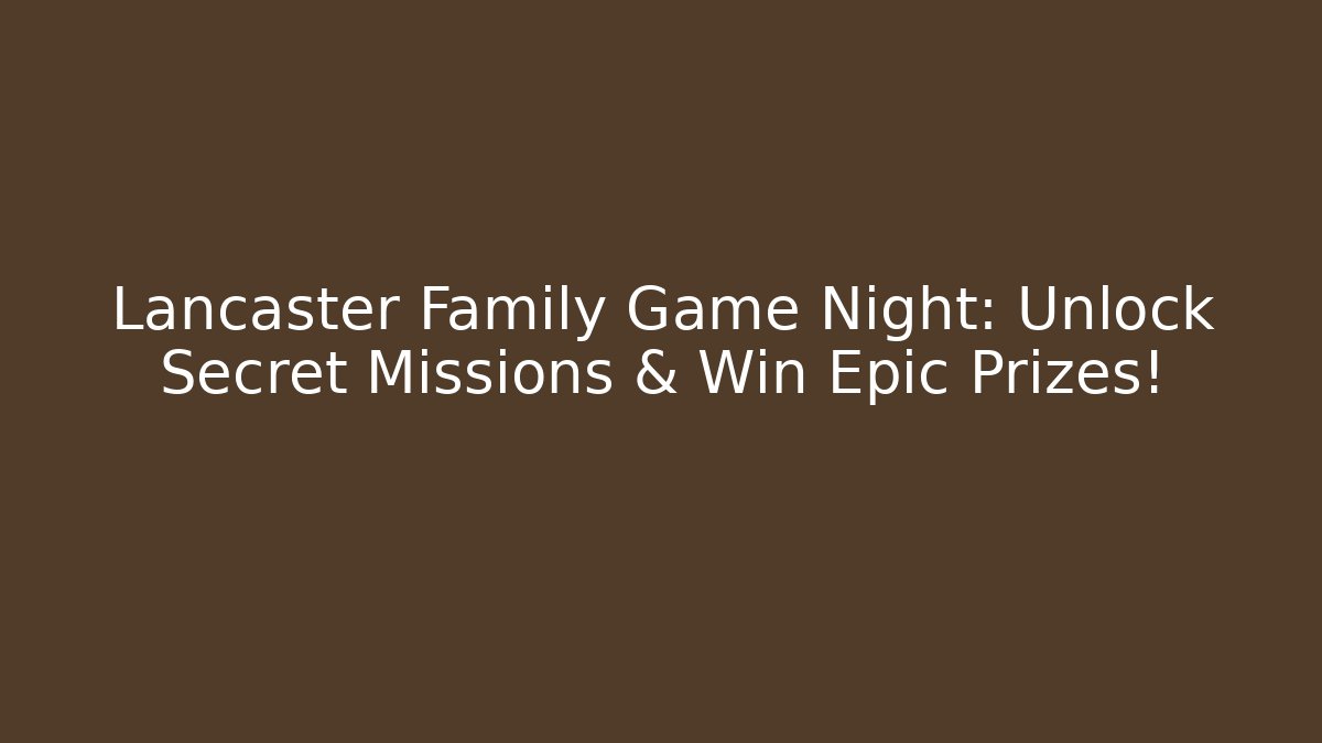 Lancaster Family Game Night: Unlock Secret Missions & Win Epic Prizes!